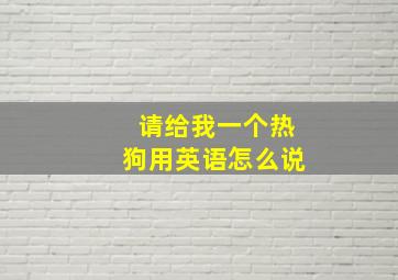 请给我一个热狗用英语怎么说