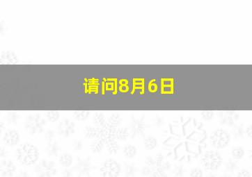 请问8月6日