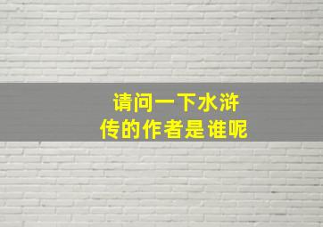 请问一下水浒传的作者是谁呢