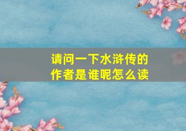 请问一下水浒传的作者是谁呢怎么读