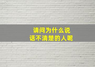 请问为什么说话不清楚的人呢