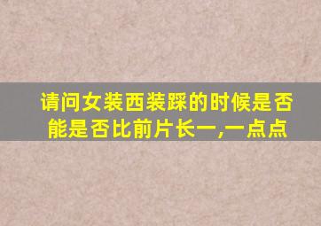 请问女装西装踩的时候是否能是否比前片长一,一点点