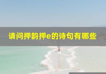 请问押韵押e的诗句有哪些