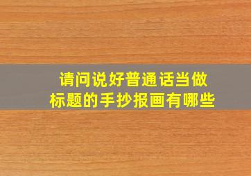 请问说好普通话当做标题的手抄报画有哪些