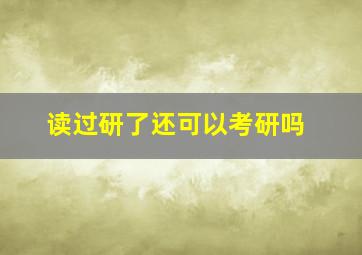 读过研了还可以考研吗