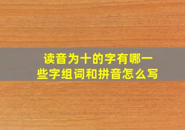 读音为十的字有哪一些字组词和拼音怎么写