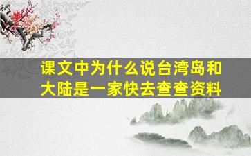 课文中为什么说台湾岛和大陆是一家快去查查资料