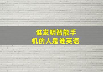 谁发明智能手机的人是谁英语