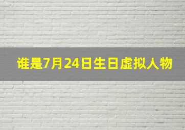 谁是7月24日生日虚拟人物