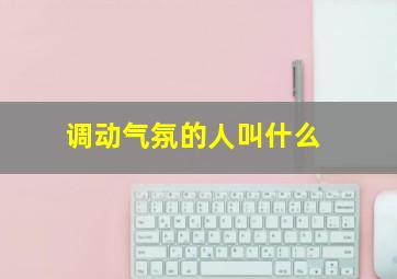 调动气氛的人叫什么