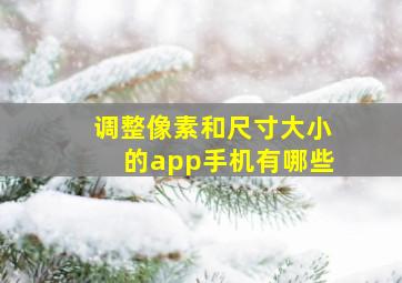 调整像素和尺寸大小的app手机有哪些