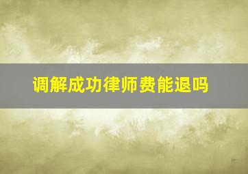 调解成功律师费能退吗