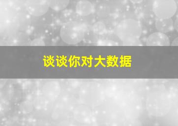 谈谈你对大数据