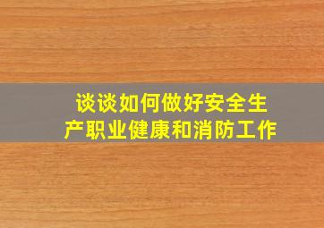 谈谈如何做好安全生产职业健康和消防工作