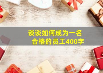 谈谈如何成为一名合格的员工400字