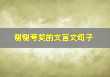 谢谢夸奖的文言文句子