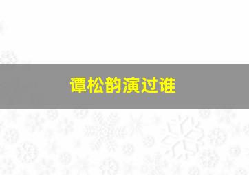 谭松韵演过谁