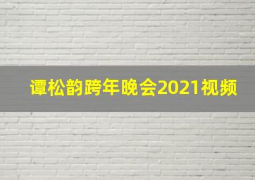 谭松韵跨年晚会2021视频