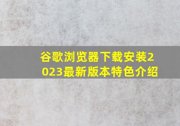 谷歌浏览器下载安装2023最新版本特色介绍