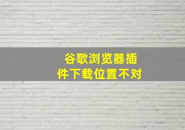 谷歌浏览器插件下载位置不对