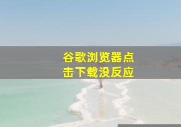 谷歌浏览器点击下载没反应