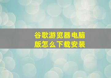 谷歌游览器电脑版怎么下载安装