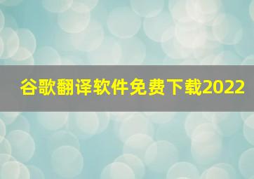 谷歌翻译软件免费下载2022