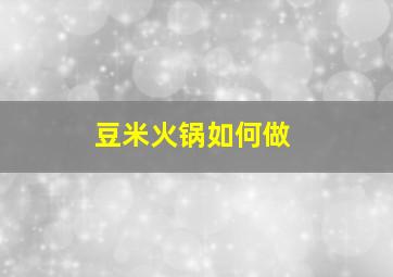 豆米火锅如何做