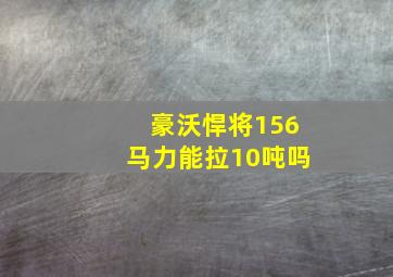 豪沃悍将156马力能拉10吨吗