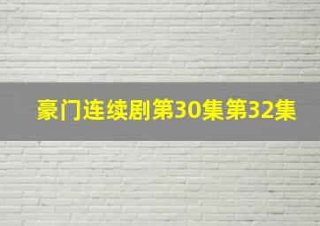 豪门连续剧第30集第32集