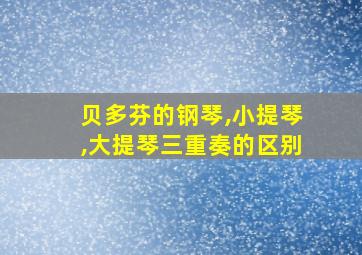 贝多芬的钢琴,小提琴,大提琴三重奏的区别