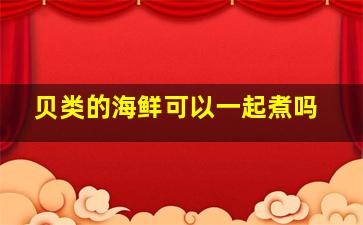 贝类的海鲜可以一起煮吗