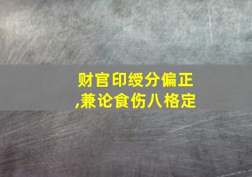 财官印绶分偏正,兼论食伤八格定