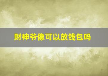 财神爷像可以放钱包吗