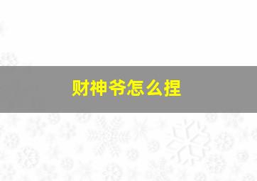 财神爷怎么捏