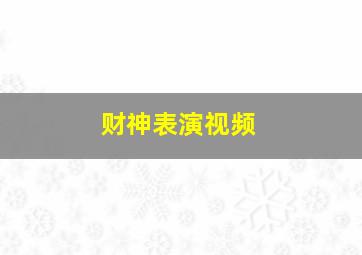 财神表演视频