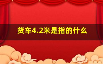 货车4.2米是指的什么