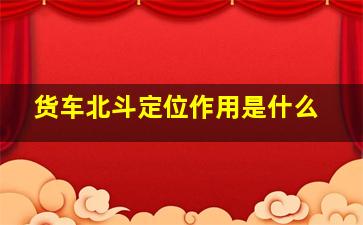 货车北斗定位作用是什么