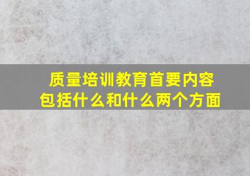 质量培训教育首要内容包括什么和什么两个方面