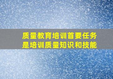 质量教育培训首要任务是培训质量知识和技能