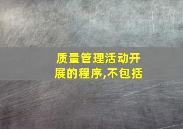 质量管理活动开展的程序,不包括