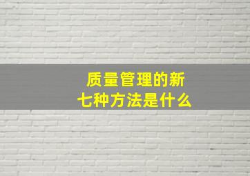 质量管理的新七种方法是什么