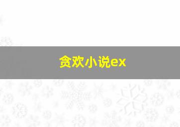 贪欢小说ex