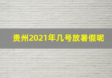 贵州2021年几号放暑假呢