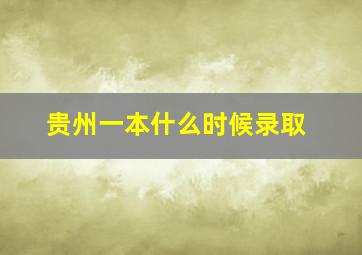 贵州一本什么时候录取