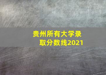 贵州所有大学录取分数线2021