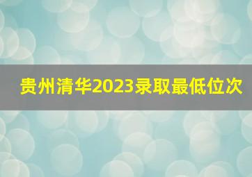 贵州清华2023录取最低位次