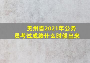 贵州省2021年公务员考试成绩什么时候出来