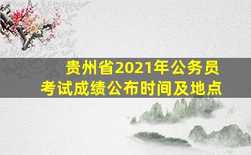 贵州省2021年公务员考试成绩公布时间及地点