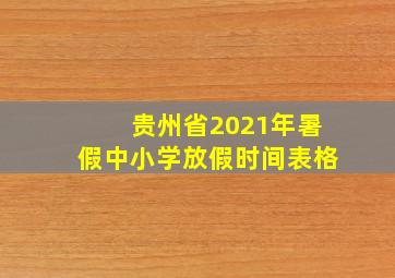 贵州省2021年暑假中小学放假时间表格